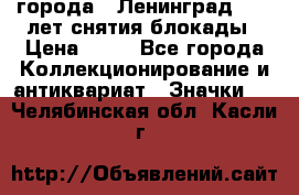 1.1) города : Ленинград - 40 лет снятия блокады › Цена ­ 49 - Все города Коллекционирование и антиквариат » Значки   . Челябинская обл.,Касли г.